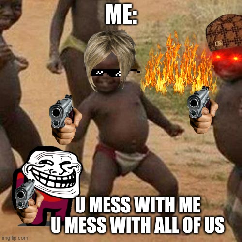 Third World Success Kid | ME:; U MESS WITH ME U MESS WITH ALL OF US | image tagged in memes,third world success kid | made w/ Imgflip meme maker