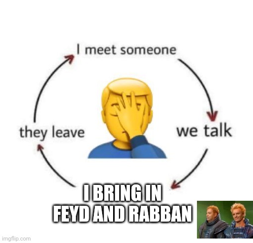 I meet someone | I BRING IN FEYD AND RABBAN | image tagged in i meet someone | made w/ Imgflip meme maker