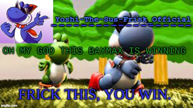 Yoshi_Official Announcement Temp v8 | OH MY GOD THIS BAYMAX IS WINNING; FRICK THIS, YOU WIN. | image tagged in yoshi_official announcement temp v8 | made w/ Imgflip meme maker