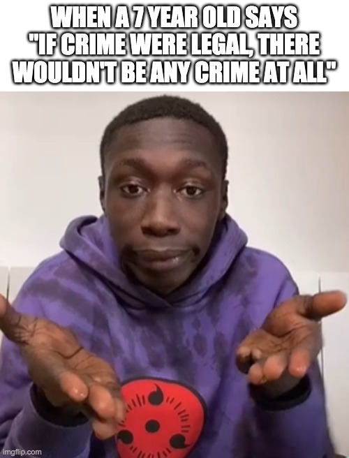 Khaby Lame Obvious | WHEN A 7 YEAR OLD SAYS "IF CRIME WERE LEGAL, THERE WOULDN'T BE ANY CRIME AT ALL" | image tagged in khaby lame obvious | made w/ Imgflip meme maker