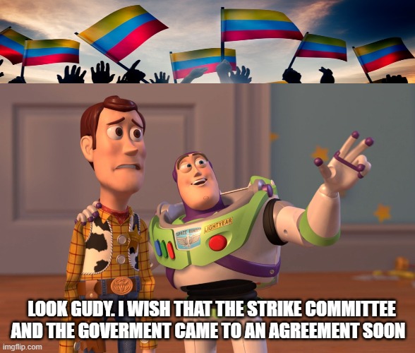 Colombia | LOOK GUDY. I WISH THAT THE STRIKE COMMITTEE AND THE GOVERMENT CAME TO AN AGREEMENT SOON | image tagged in memes,x x everywhere | made w/ Imgflip meme maker