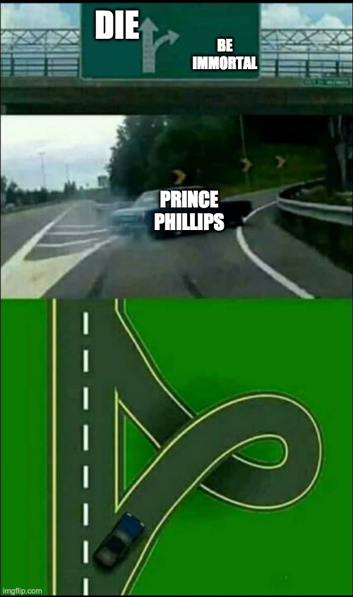 Left Exit 12 Loop | DIE; BE IMMORTAL; PRINCE PHILLIPS | image tagged in left exit 12 loop | made w/ Imgflip meme maker