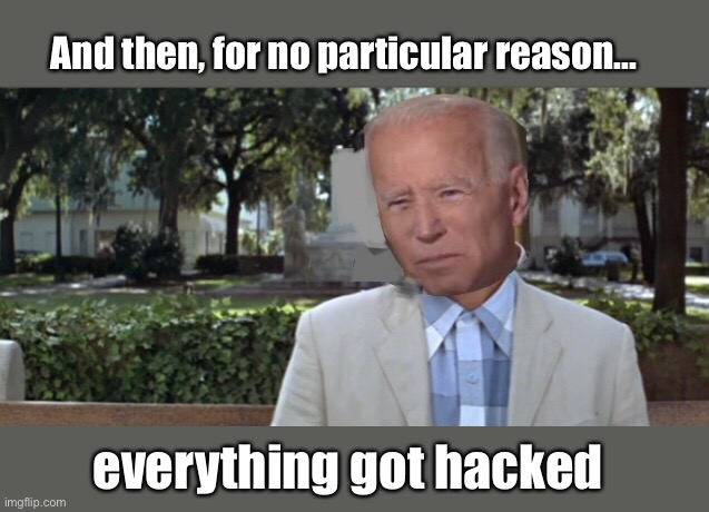 Forest Biden | And then, for no particular reason... everything got hacked | image tagged in forest gump,joe biden,politics lol,memes | made w/ Imgflip meme maker