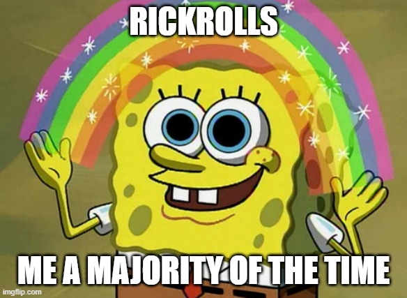 NEVER GONNA GIVE YOU UP | RICKROLLS; ME A MAJORITY OF THE TIME | image tagged in memes,imagination spongebob | made w/ Imgflip meme maker