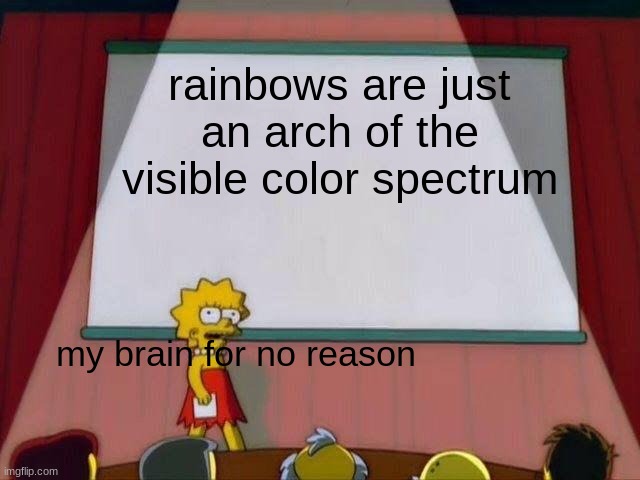 Lisa Simpson's Presentation | rainbows are just an arch of the visible color spectrum; my brain for no reason | image tagged in lisa simpson's presentation | made w/ Imgflip meme maker