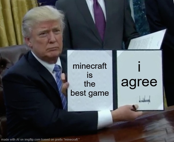 Trump Bill Signing |  minecraft is the best game; i agree | image tagged in memes,trump bill signing | made w/ Imgflip meme maker