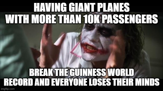 Having Giant Planes... | HAVING GIANT PLANES WITH MORE THAN 10K PASSENGERS; BREAK THE GUINNESS WORLD RECORD AND EVERYONE LOSES THEIR MINDS | image tagged in memes,and everybody loses their minds | made w/ Imgflip meme maker