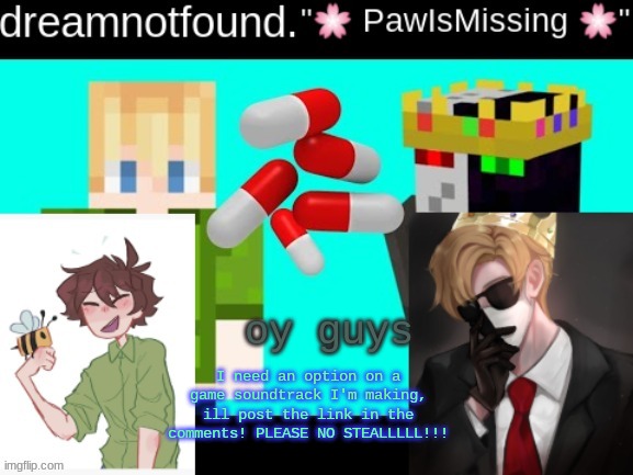 I need an option on a game soundtrack I'm making, ill post the link in the comments! PLEASE NO STEALLLLL!!! oy guys | image tagged in p i l l s | made w/ Imgflip meme maker