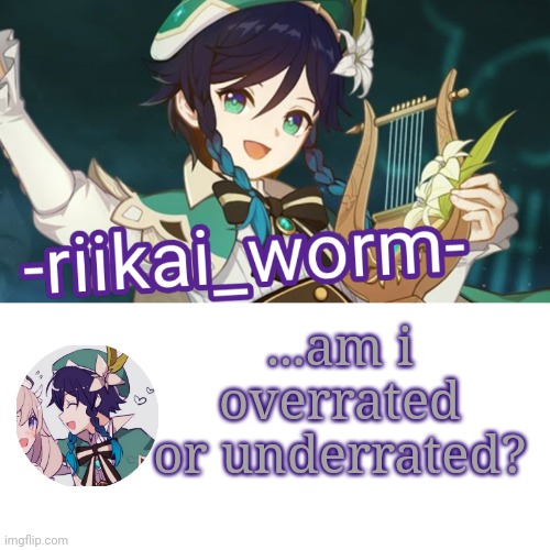 Tbh, overrated is the answer since i mainly shit post | ...am i overrated or underrated? | image tagged in -riikai_worm- venti tempppp | made w/ Imgflip meme maker