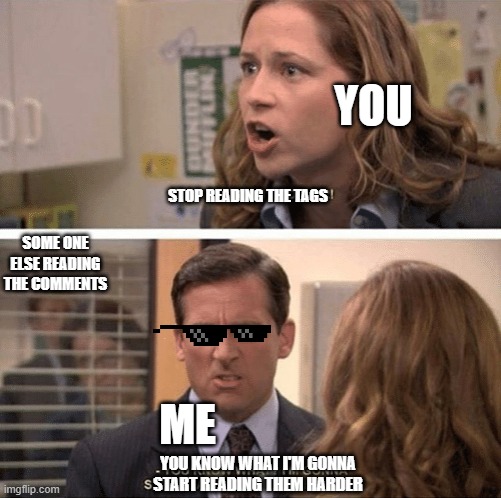 The office start dating her even harder | YOU STOP READING THE TAGS ME YOU KNOW WHAT I'M GONNA START READING THEM HARDER SOME ONE ELSE READING THE COMMENTS | image tagged in the office start dating her even harder | made w/ Imgflip meme maker
