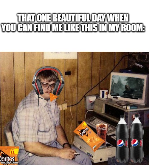 THAT ONE BEAUTIFUL DAY WHEN YOU CAN FIND ME LIKE THIS IN MY ROOM: | image tagged in memes,blank transparent square,computer nerd | made w/ Imgflip meme maker