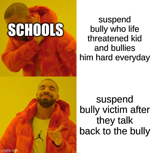 schools | suspend bully who life threatened kid and bullies him hard everyday; SCHOOLS; suspend bully victim after they talk back to the bully | image tagged in memes,drake hotline bling | made w/ Imgflip meme maker