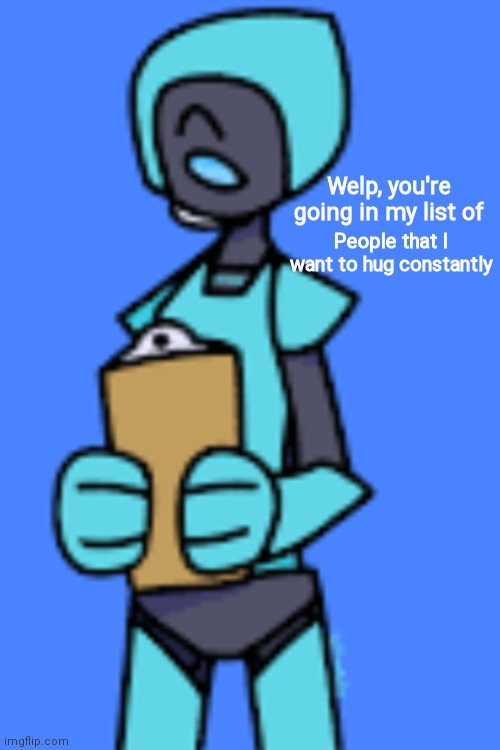 Me after seeing Robo-Ray: | Welp, you're going in my list of; People that I want to hug constantly | made w/ Imgflip meme maker