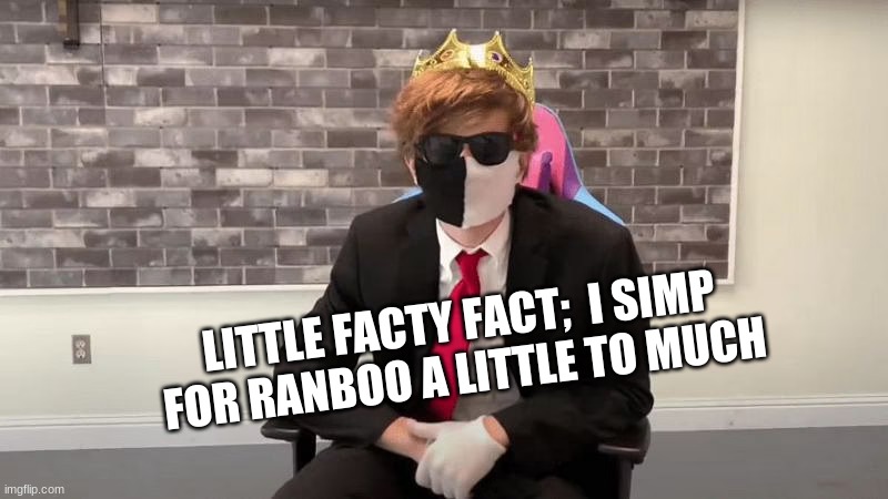 LITTLE FACTY FACT;  I SIMP FOR RANBOO A LITTLE TO MUCH | made w/ Imgflip meme maker