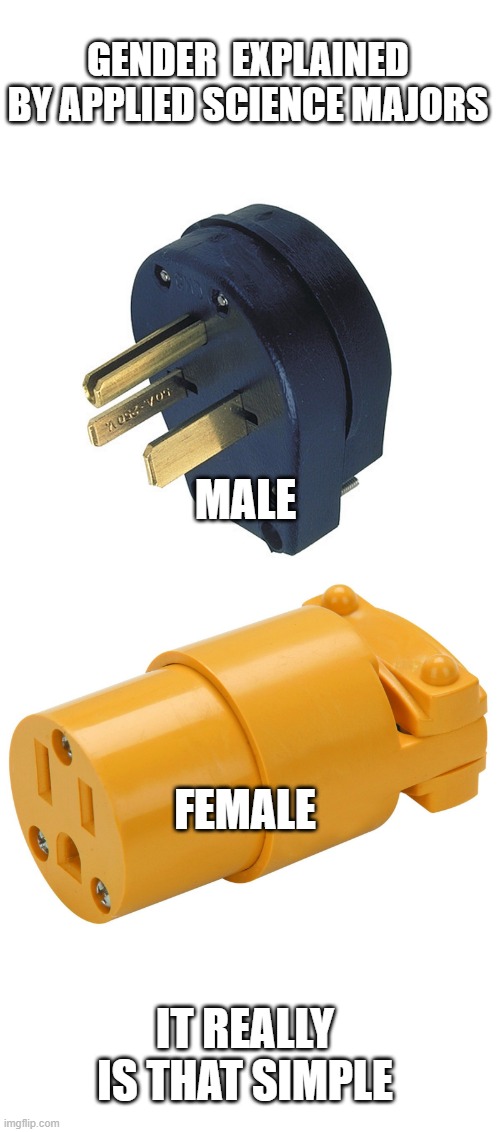where my fellow electricians at ? | GENDER  EXPLAINED BY APPLIED SCIENCE MAJORS; MALE; FEMALE; IT REALLY IS THAT SIMPLE | image tagged in stupid liberals,truth,political meme,funny memes | made w/ Imgflip meme maker
