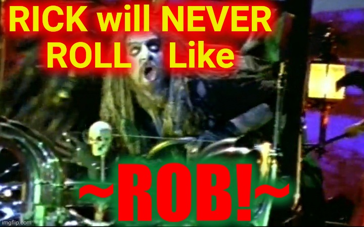 RICK. Will. NOT. ROLL. | RICK will NEVER
ROLL    Like; ~ROB!~ | image tagged in rob zombie dragula,no rick roll,rob rules,redefining the rickroll,dragula crash and burn,sick bubblegum | made w/ Imgflip meme maker