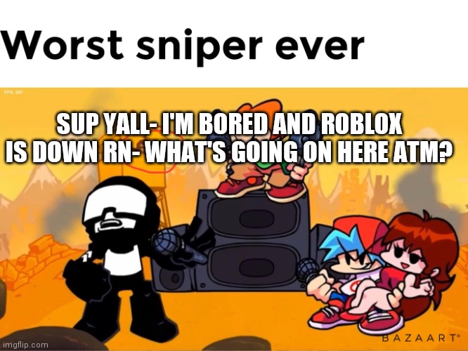 SUP YALL- I'M BORED AND ROBLOX IS DOWN RN- WHAT'S GOING ON HERE ATM? | made w/ Imgflip meme maker