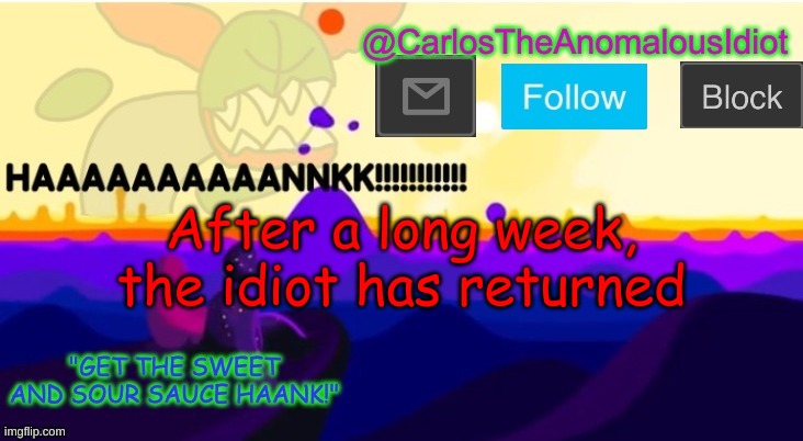No one probably cares tho | After a long week, the idiot has returned | made w/ Imgflip meme maker