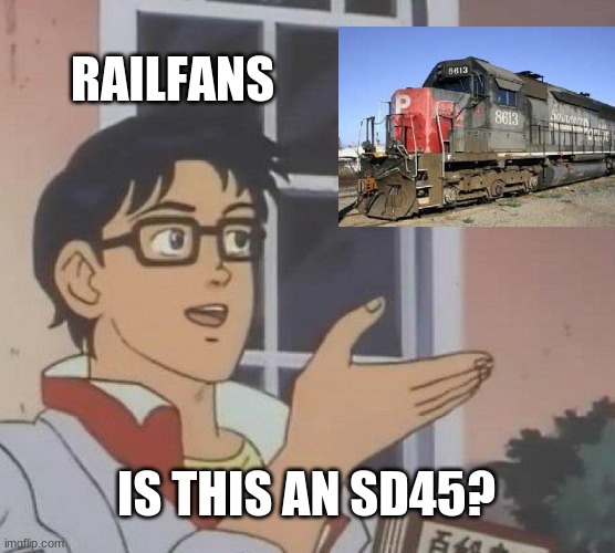 Is this an SD45 |  RAILFANS; IS THIS AN SD45? | image tagged in memes,is this a pigeon | made w/ Imgflip meme maker