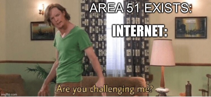 Shaggy | AREA 51 EXISTS:; INTERNET: | image tagged in are you challenging me | made w/ Imgflip meme maker