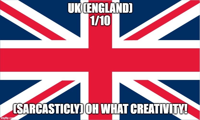 Rating EAS alarms: Uk | UK (ENGLAND)
1/10; (SARCASTICLY) OH WHAT CREATIVITY! | image tagged in uk flag | made w/ Imgflip meme maker