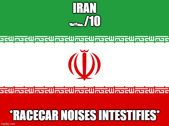 Ranking EAS alarms: Iran | IRAN
🏎/10; *RACECAR NOISES INTESTIFIES* | image tagged in iran flag | made w/ Imgflip meme maker
