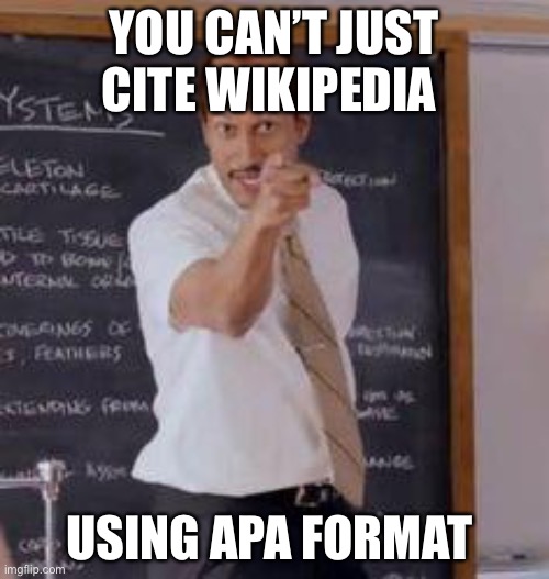 APA format for Wikipedia? | YOU CAN’T JUST CITE WIKIPEDIA; USING APA FORMAT | image tagged in substitute teacher you done messed up a a ron,wikipedia,apa,reference | made w/ Imgflip meme maker