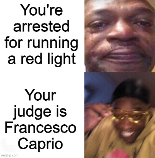 Sad Happy | You're arrested for running a red light; Your judge is Francesco Caprio | image tagged in sad happy | made w/ Imgflip meme maker