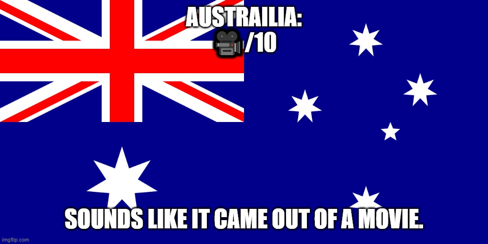 AUSTRAILIA:
🎥/10; SOUNDS LIKE IT CAME OUT OF A MOVIE. | made w/ Imgflip meme maker