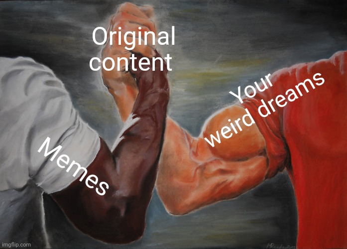 I know you've been there. | Original content; Your weird dreams; Memes | image tagged in memes,epic handshake | made w/ Imgflip meme maker