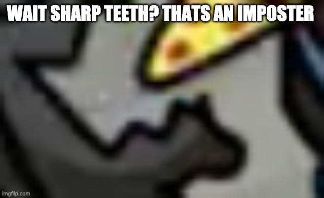 WAIT SHARP TEETH? THATS AN IMPOSTER | made w/ Imgflip meme maker