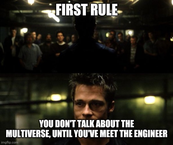 First rule of the Fight Club | FIRST RULE YOU DON'T TALK ABOUT THE MULTIVERSE, UNTIL YOU'VE MEET THE ENGINEER | image tagged in first rule of the fight club | made w/ Imgflip meme maker