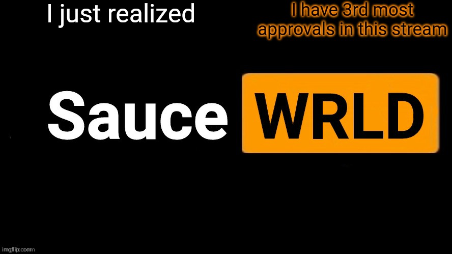 SauceWRLD | I just realized; I have 3rd most approvals in this stream | image tagged in saucewrld hub template | made w/ Imgflip meme maker