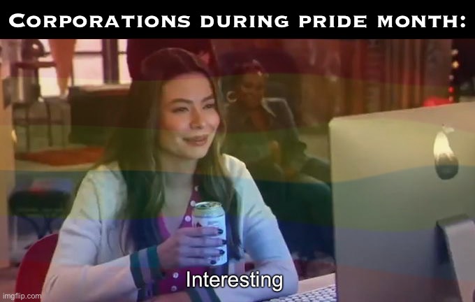 Corporations during pride month Icarly | Corporations during pride month:; Interesting | image tagged in icarly interesting megan remake,icarly,icarly interesting,pride month,lgbt,memes | made w/ Imgflip meme maker