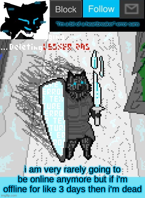 i'll be on for a couple hours at 6am tomorrow | i am very rarely going to be online anymore but if i'm offline for like 3 days then i'm dead | image tagged in theonlyrandomdoggo's errortale temp | made w/ Imgflip meme maker