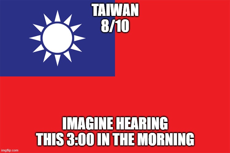 Rating EAS alarms: Taiwan | TAIWAN
8/10; IMAGINE HEARING THIS 3:00 IN THE MORNING | made w/ Imgflip meme maker