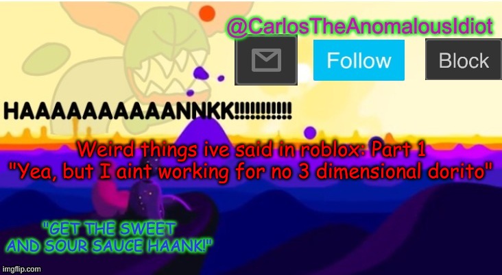 end me | Weird things ive said in roblox: Part 1
"Yea, but I aint working for no 3 dimensional dorito" | made w/ Imgflip meme maker