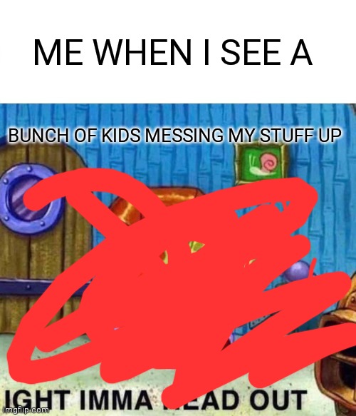 Young kids suck | ME WHEN I SEE A; BUNCH OF KIDS MESSING MY STUFF UP | image tagged in memes,spongebob ight imma head out | made w/ Imgflip meme maker