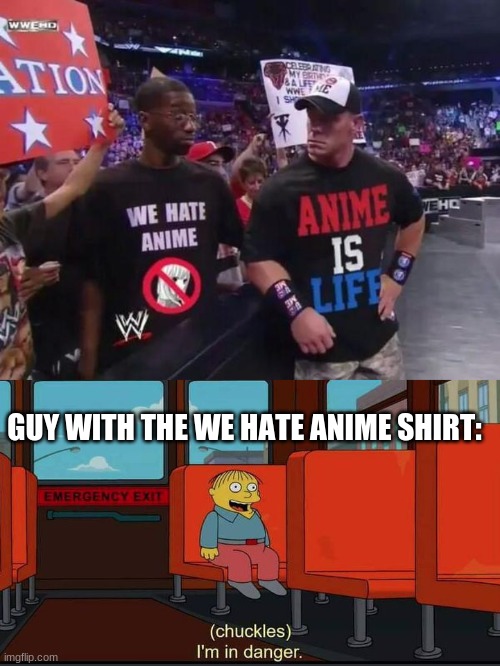 GUY WITH THE WE HATE ANIME SHIRT: | image tagged in chuckles im in danger | made w/ Imgflip meme maker