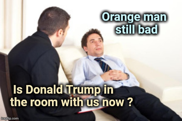 OK TDSers , I get it . Biden is not only an EPIC FAIL , but he's boring too | Orange man   
still bad; Is Donald Trump in
 the room with us now ? | image tagged in psychiatrist,trump derangement syndrome,dope,tds,lsd | made w/ Imgflip meme maker