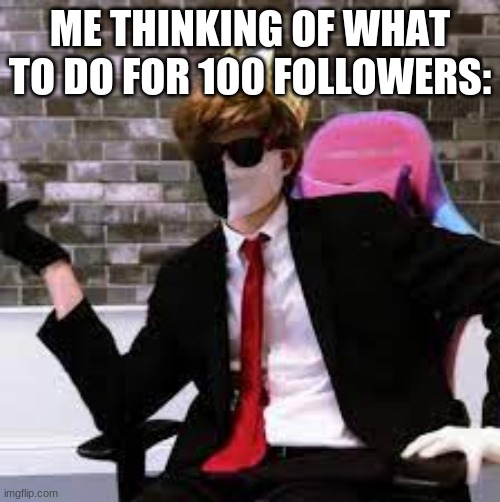 ewbhfgvweghvve | ME THINKING OF WHAT TO DO FOR 100 FOLLOWERS: | image tagged in ewbhfgvweghvve | made w/ Imgflip meme maker