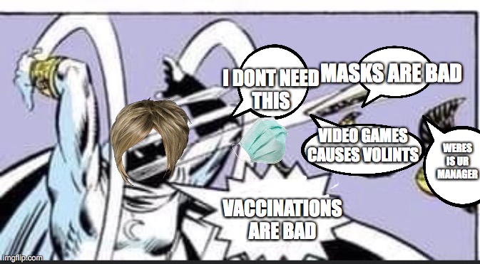 KARENS SPEAK ABOUT A LOT OF  BULLSHIT | MASKS ARE BAD; I DONT NEED
THIS; VIDEO GAMES CAUSES VOLINTS; WERES IS UR MANAGER; VACCINATIONS ARE BAD | image tagged in random bullshit go | made w/ Imgflip meme maker