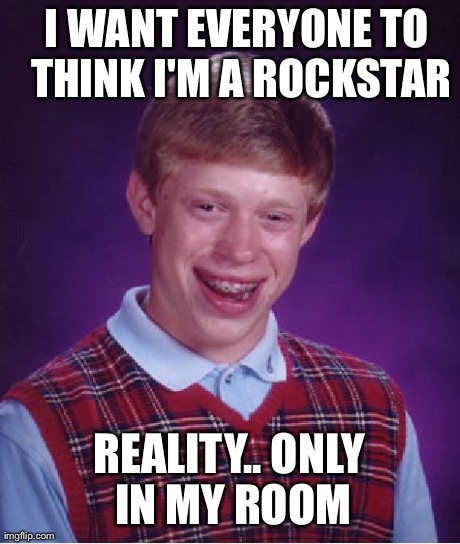Bad Luck Brian Meme | I WANT EVERYONE TO THINK I'M A ROCKSTAR REALITY.. ONLY IN MY ROOM | image tagged in memes,bad luck brian | made w/ Imgflip meme maker