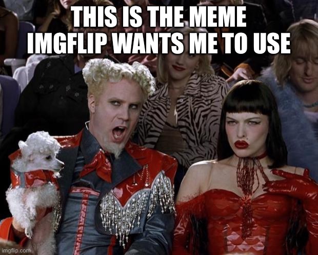 Mugatu So Hot Right Now Meme | THIS IS THE MEME IMGFLIP WANTS ME TO USE | image tagged in memes,mugatu so hot right now | made w/ Imgflip meme maker