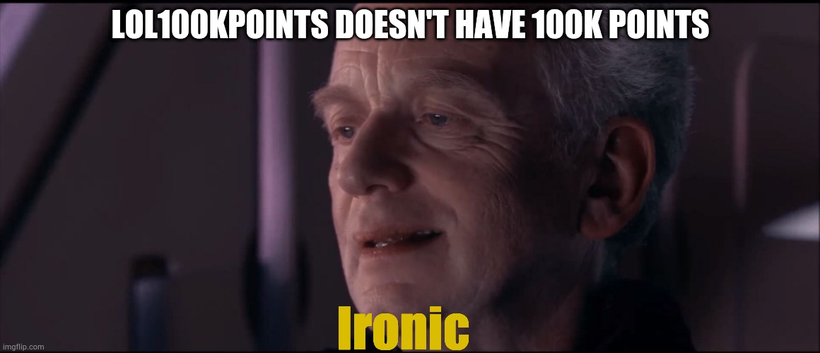 Palpatine Ironic  | LOL100KPOINTS DOESN'T HAVE 100K POINTS; Ironic | image tagged in palpatine ironic | made w/ Imgflip meme maker