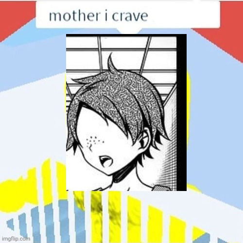 mother i crave ___ Blank Meme Template
