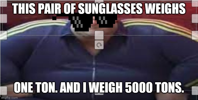 Fat dude. |  THIS PAIR OF SUNGLASSES WEIGHS; ONE TON. AND I WEIGH 5000 TONS. | image tagged in wide yama | made w/ Imgflip meme maker