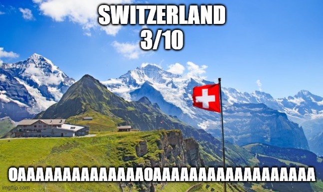 Ranking EAS Alarms: Switzerland | SWITZERLAND
3/10; OAAAAAAAAAAAAAAOAAAAAAAAAAAAAAAAAA | image tagged in switzerland | made w/ Imgflip meme maker