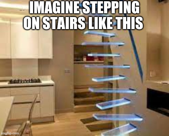 IMAGINE STEPPING ON STAIRS LIKE THIS | made w/ Imgflip meme maker