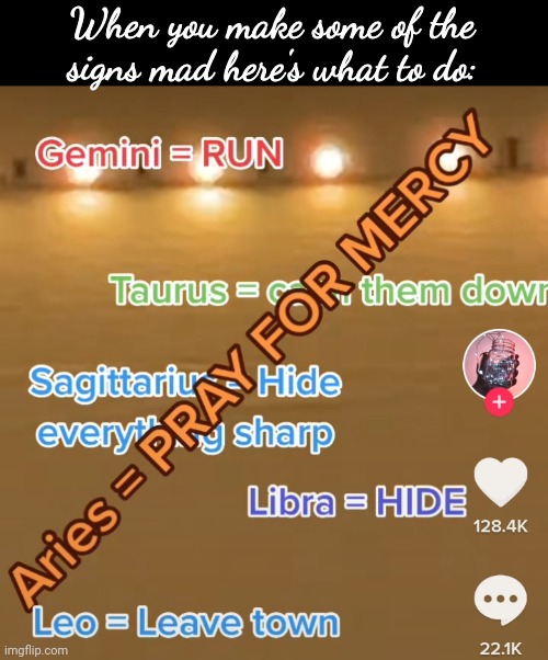 When you make some of the signs mad here's what to do: | made w/ Imgflip meme maker